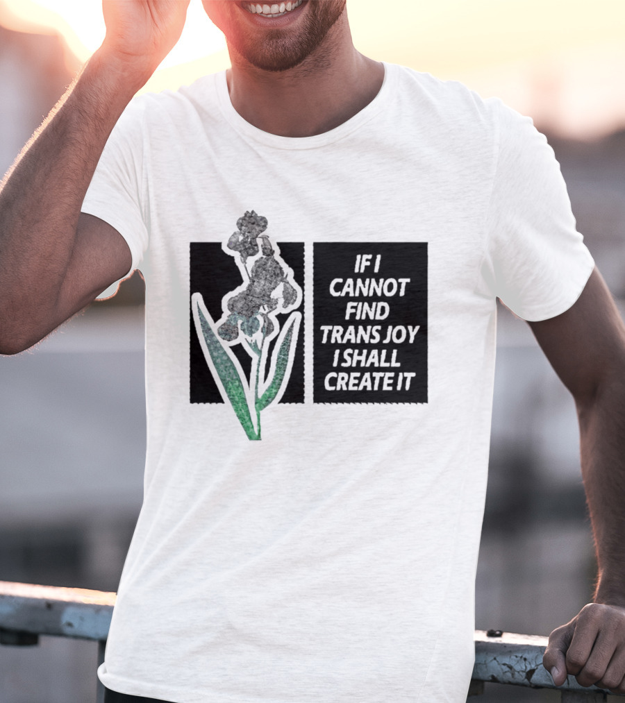 If I Cannot Find Trans Joy I Shall Create It With Floral T-Shirt