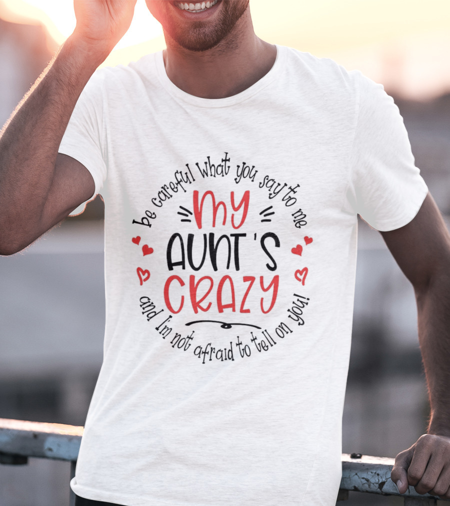 My Aunt's Crazy Be Careful What You Say To Me And I'm Not Afraid To Tell On You T-Shirt