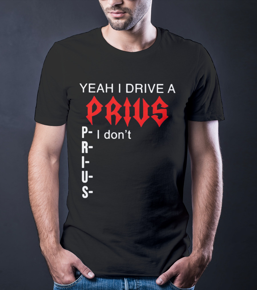 Yeah I Drive A Prius I Don’t Prius PRIUS T-Shirt
