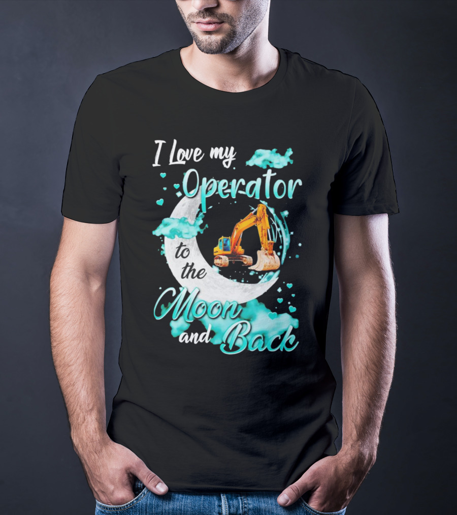 I Love My Operator To The Moon And Back With Excavator And Heart Clouds T-Shirt