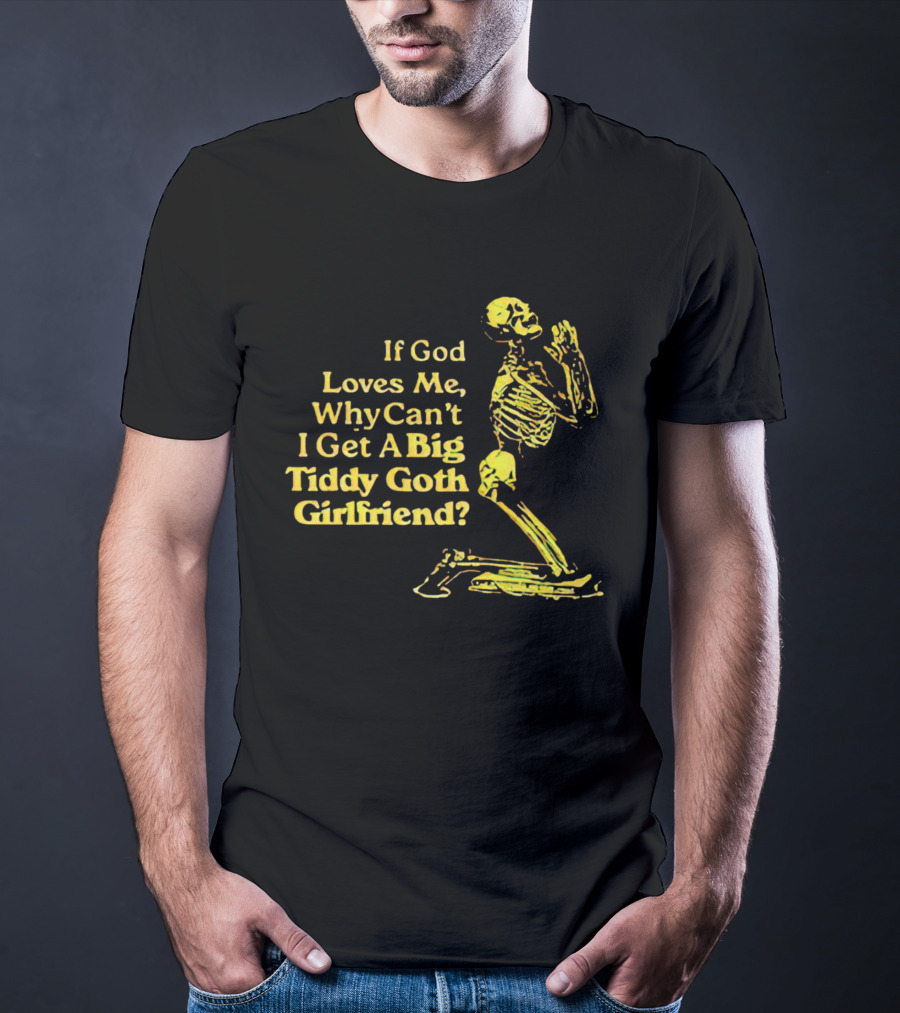 If God Loves Me, Why Can't I Get A Big Tiddy Goth Girlfriend Skeleton Praying T-Shirt