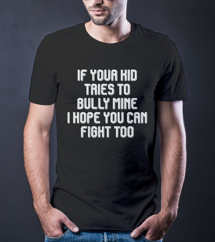 If Your Kid Tries To Bully Mine I Hope You Can Fight Too T-Shirt