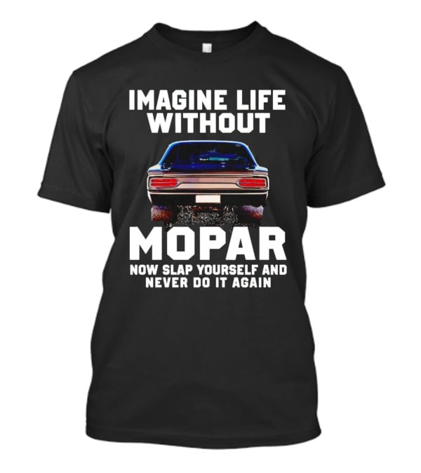 Imagine Life Without Mopar Now Slap Yourself Never Do It Again Car Fan T-Shirt