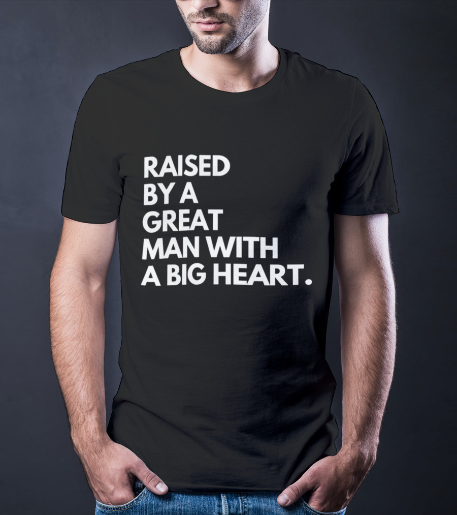 RAISED BY A GREAT MAN WITH A BIG HEART T-Shirt