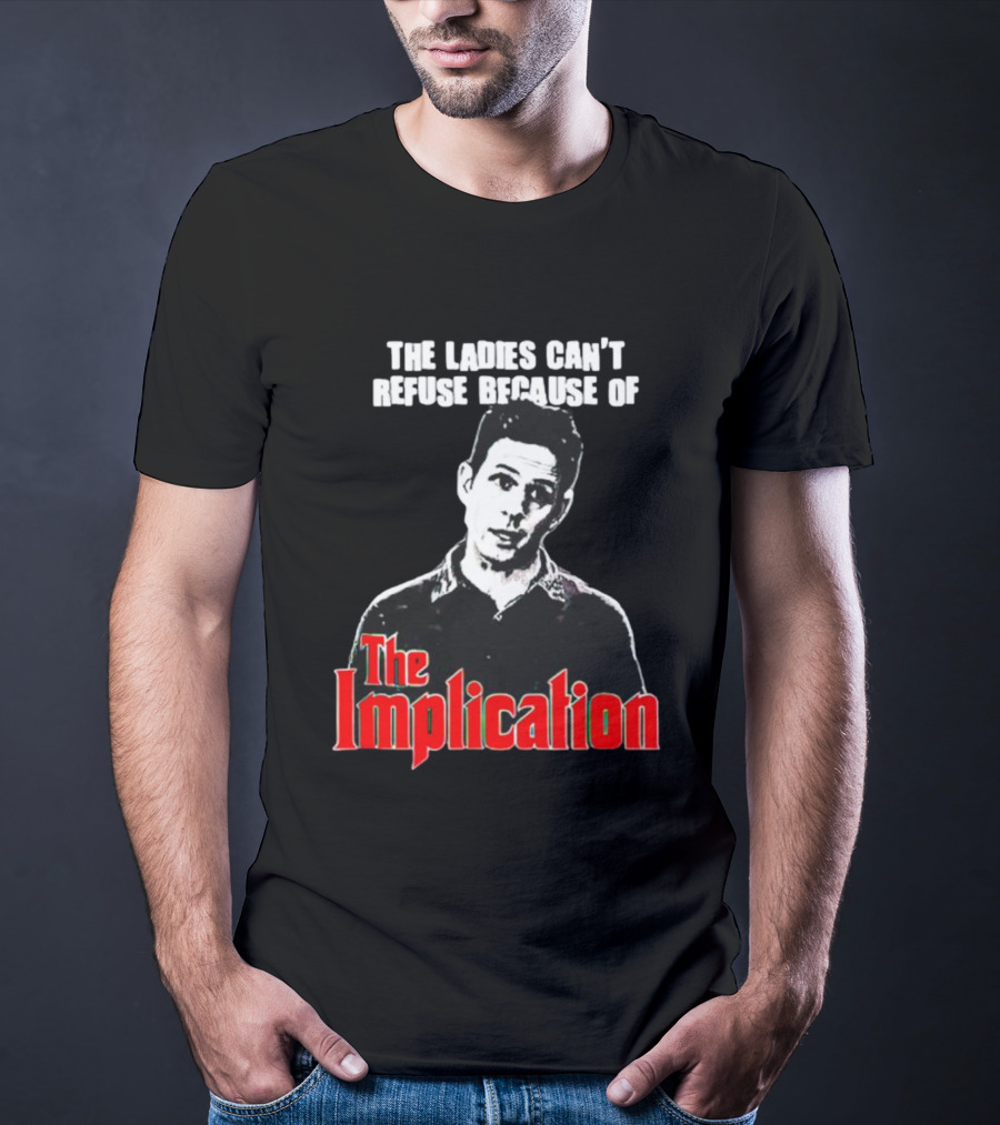 The Ladies Can’t Refuse Because Of The Implication T-Shirt