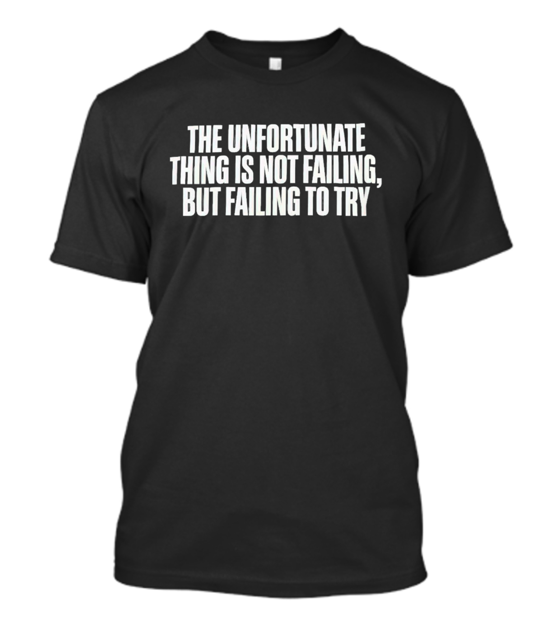 The Unfortunate Thing Is Not Failing But Failing To Try T-Shirt