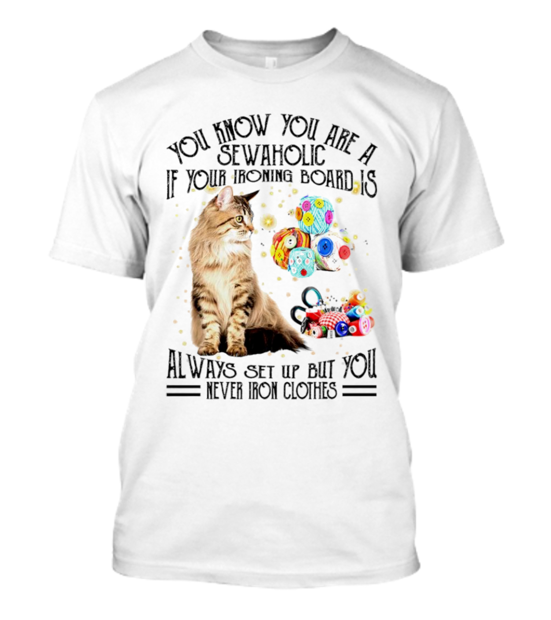 You Know You Are A Sewaholic If Your Ironing Board Is Always Set Up But You Never Iron Clothes Cat Yarn T-Shirt