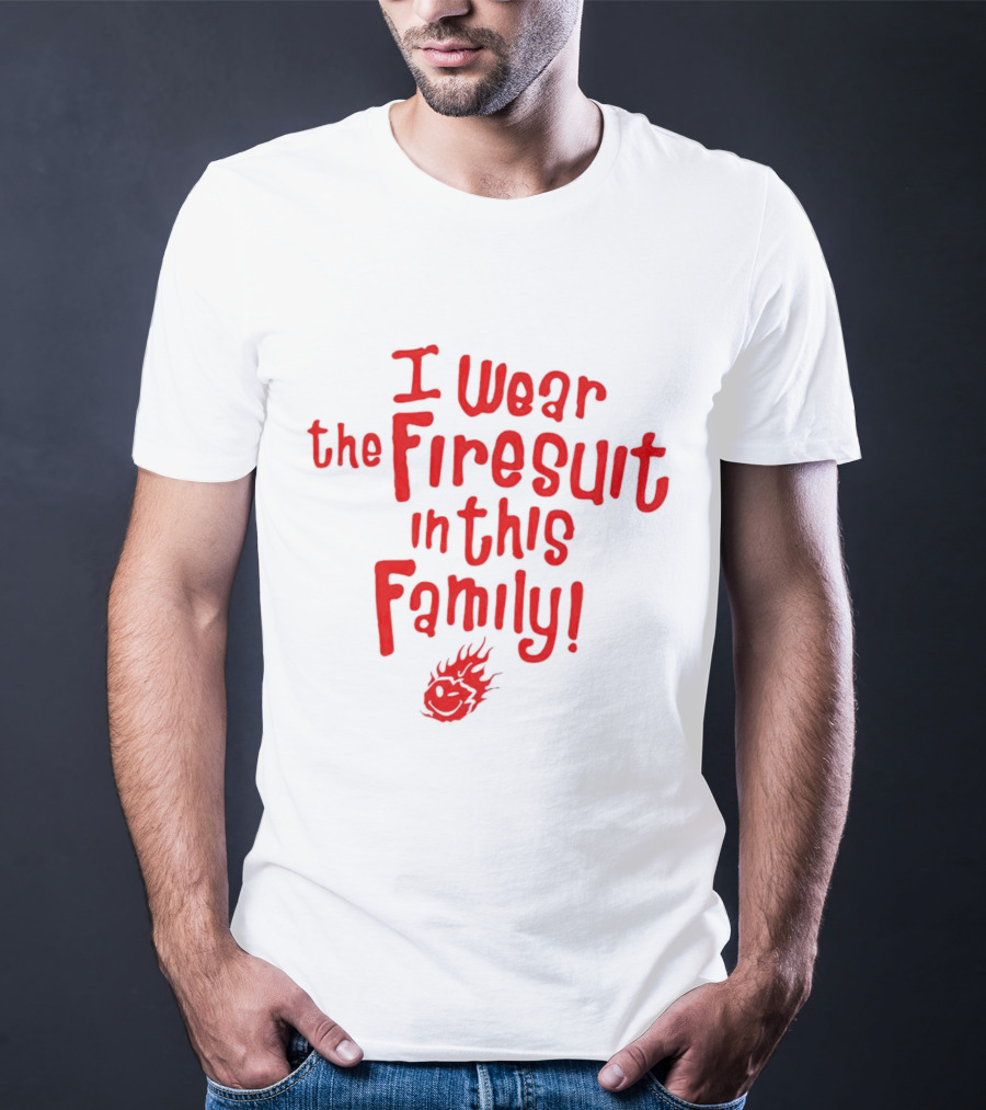 I Wear The Firesuit In This Family Bold Red Flame T-Shirt