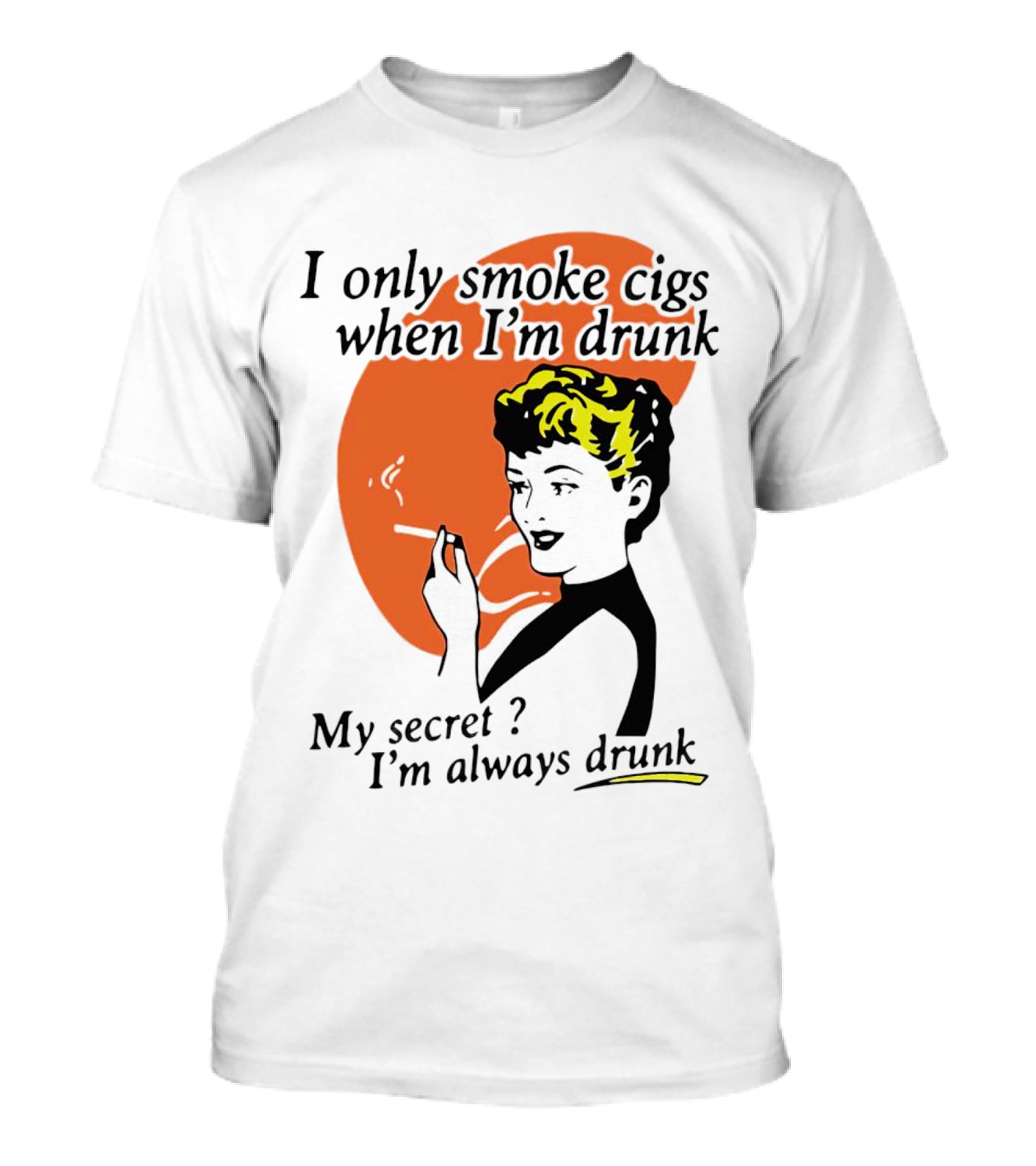 I Only Smoke Cigs When I'm Drunk My Secret I'm Always Drunk Retro Woman Smoking T-Shirt