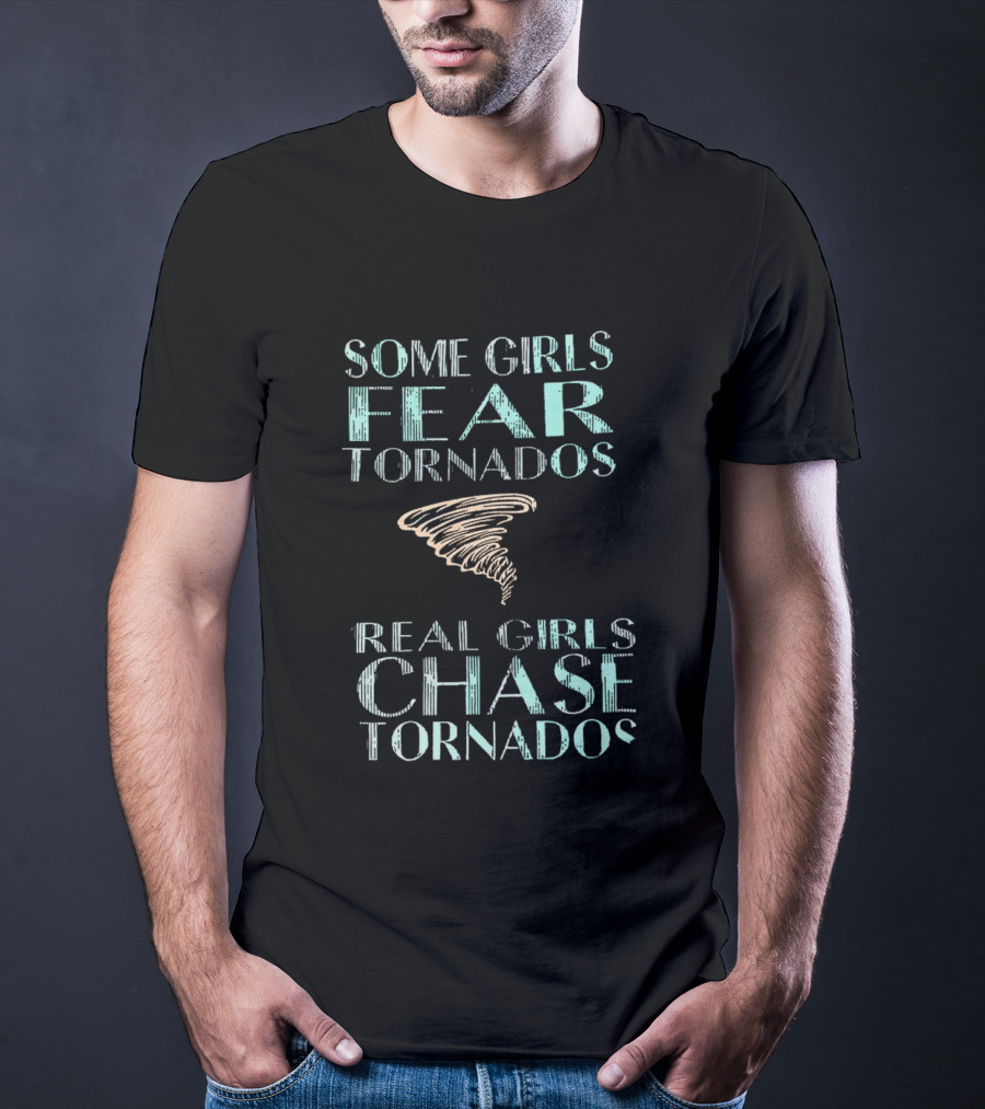 Some Girls Fear Tornados Real Girls Chase Tornados T-Shirt