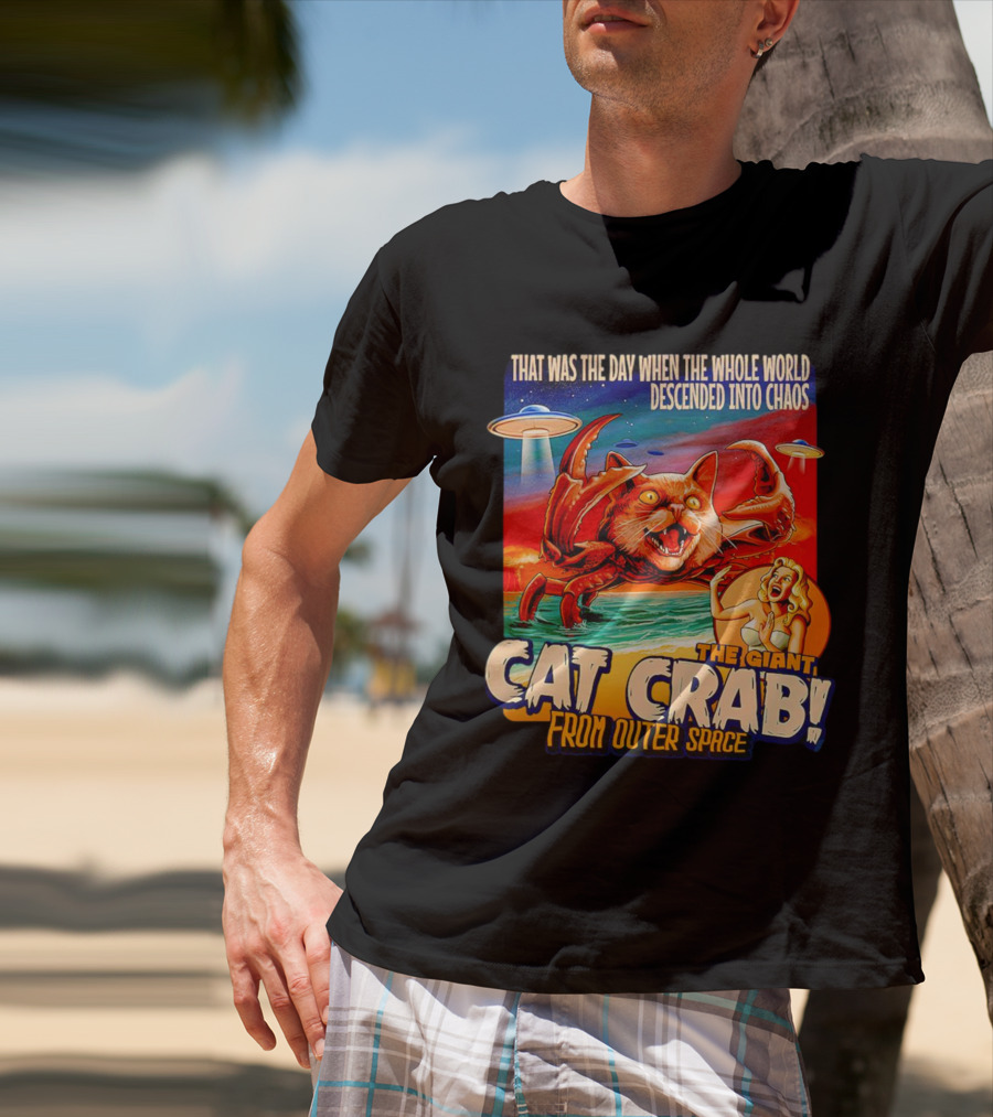 The Day The Whole World Descended Into Chaos With The Giant Cat Crab From Outer Space T-Shirt