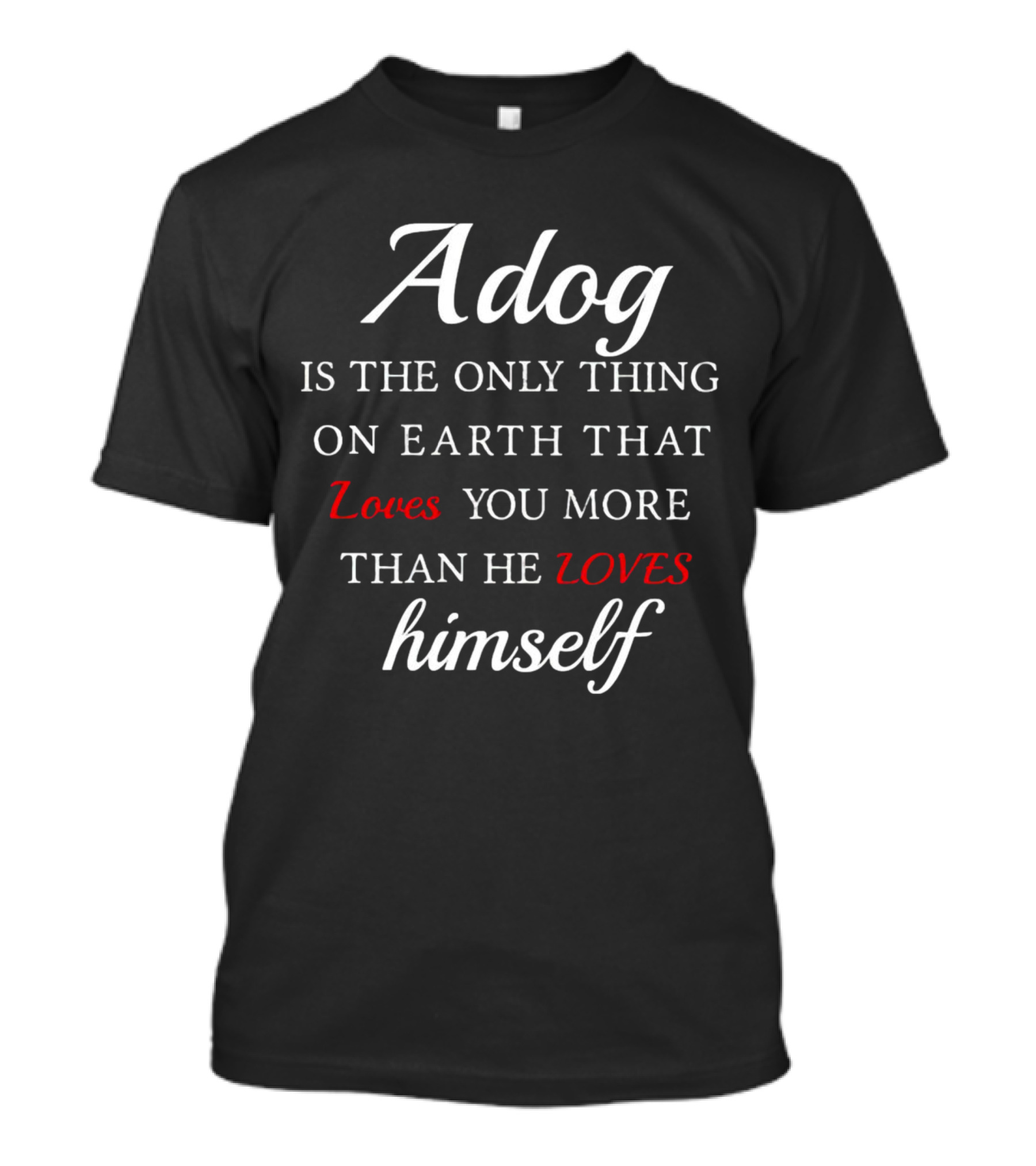 Adog Is The Only Thing On Earth That Loves You More Than He Loves Himself T-Shirt