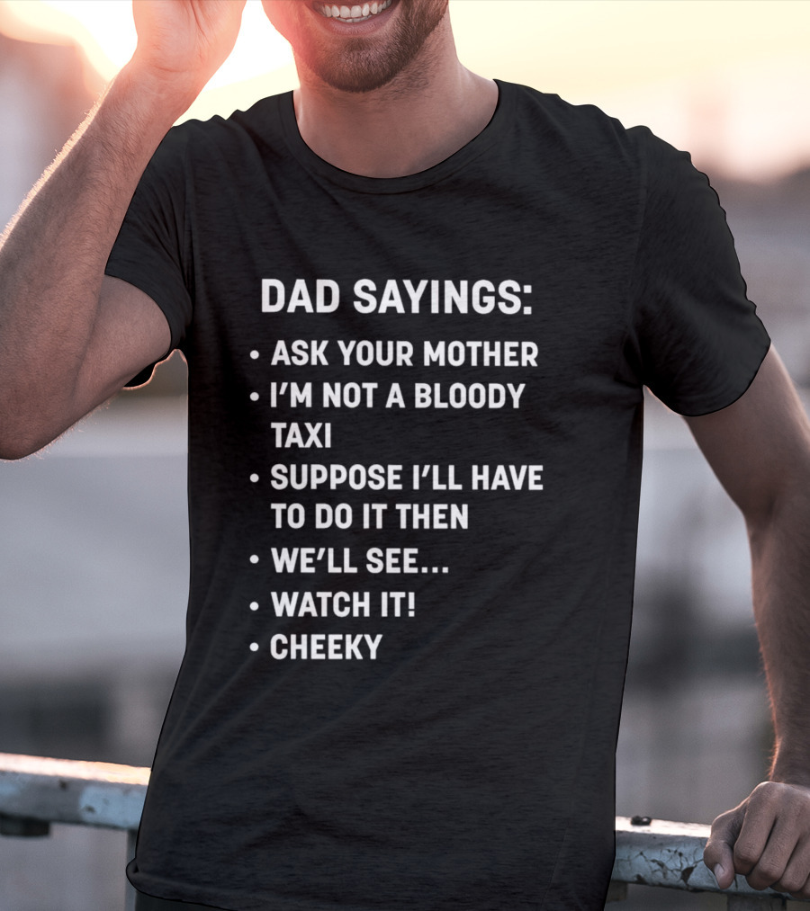 Dad Sayings Ask Your Mother I’m Not A Bloody Taxi Suppose I’ll Have To Do It Then We’ll See Watch It Cheeky T-Shirt