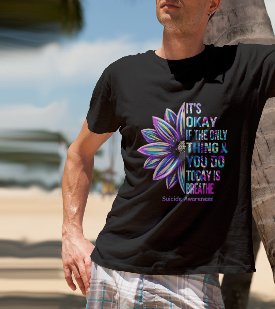 It's Okay If The Only Thing You Do Today Is Breathe Suicide Awareness Daisy T-Shirt