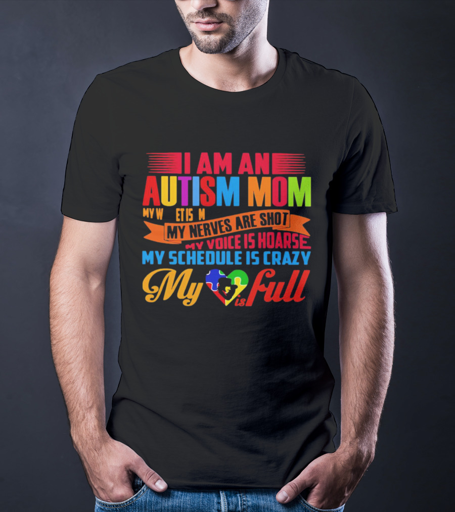 I Am An Autism Mom My Nerves Are Shot My Voice Is Hoarse My Schedule Is Crazy My Heart Is Full T-Shirt