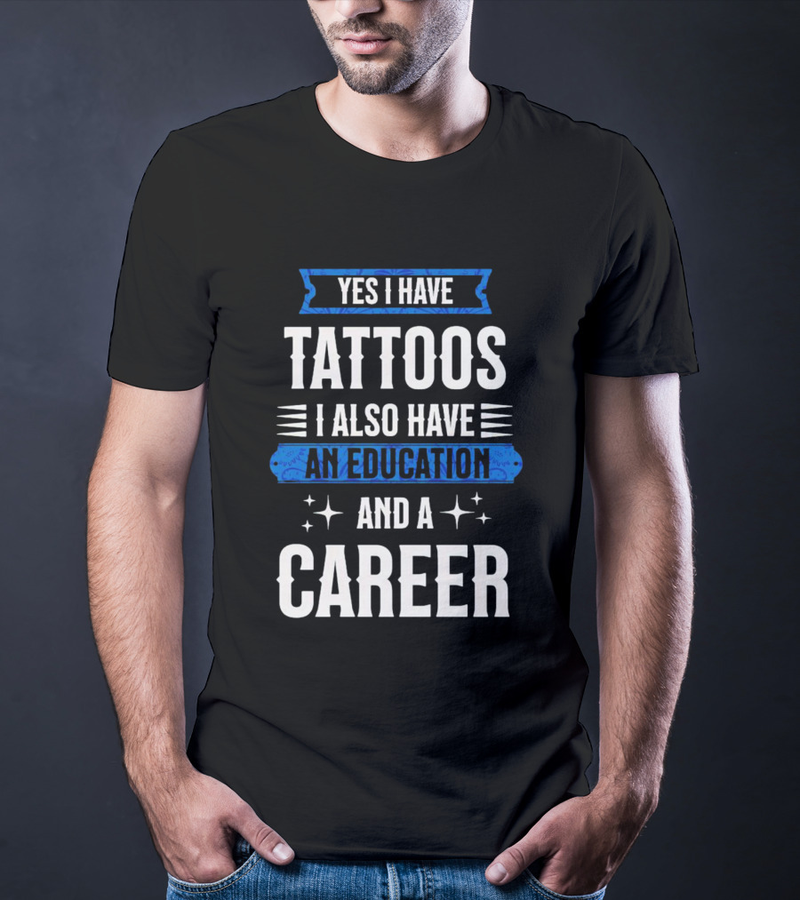 Yes I Have Tattoos I Also Have An Education And A Career T-Shirt