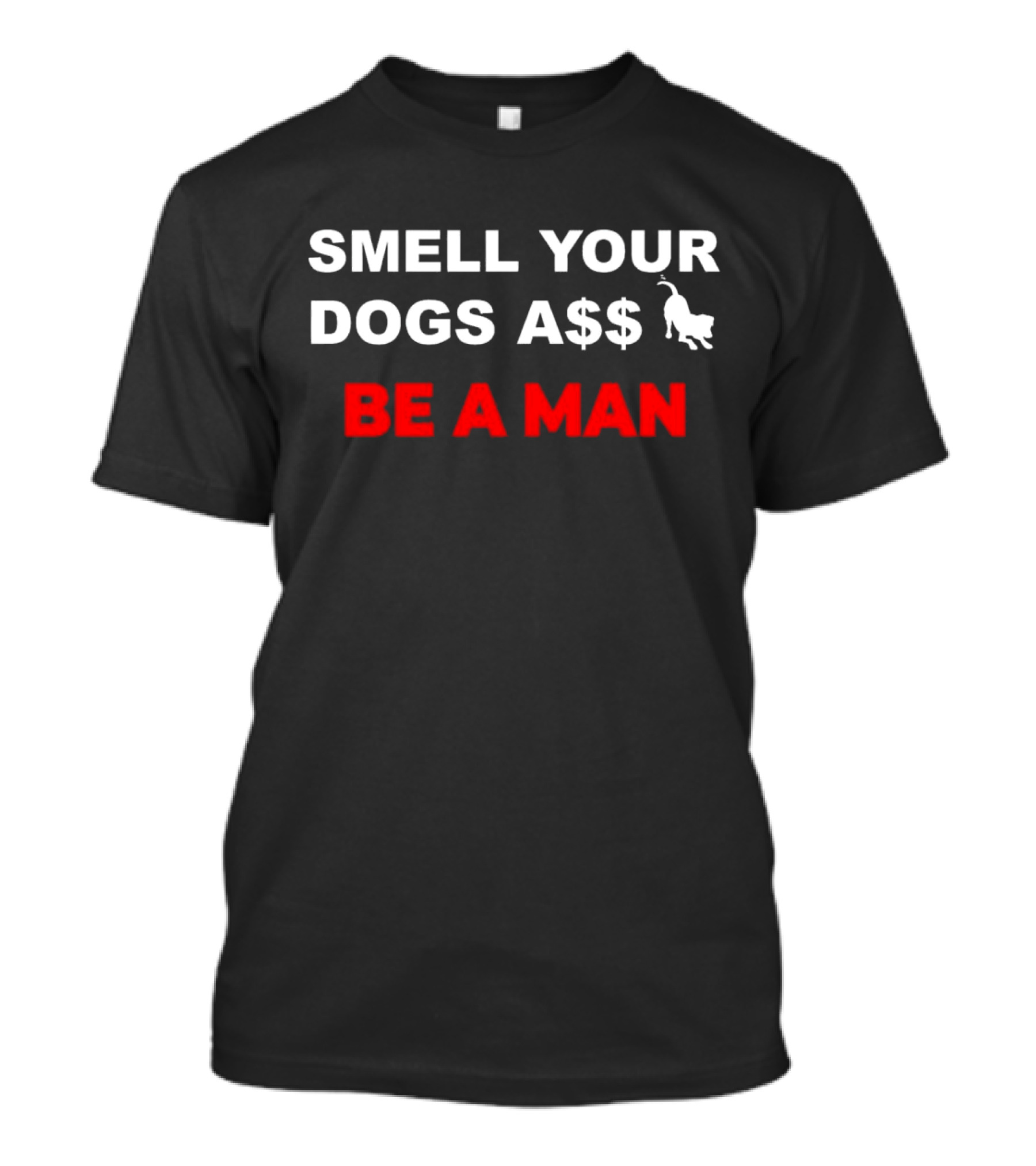 SMELL YOUR DOGS A$$ BE A MAN T-Shirt