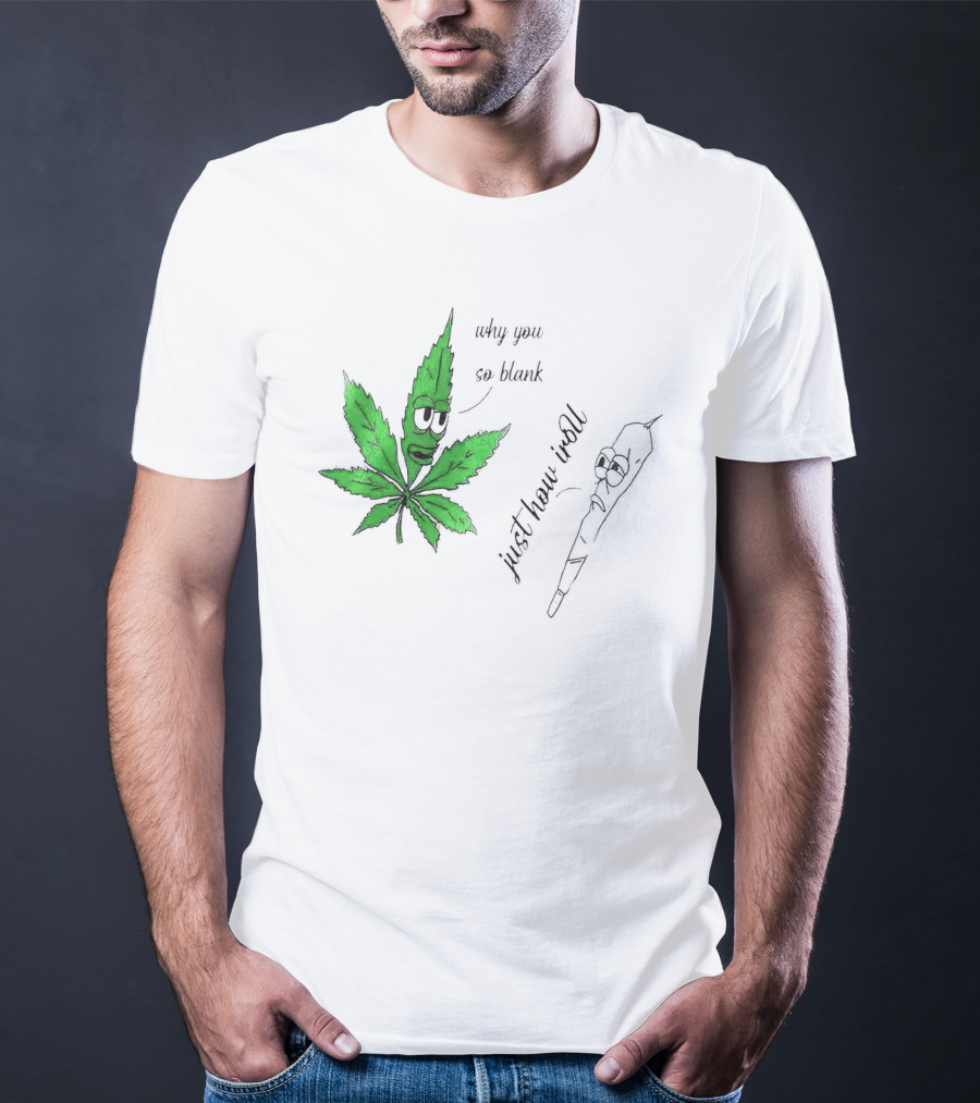 Why You So Blank Just How I Roll Weed Leaf And Joint T-Shirt
