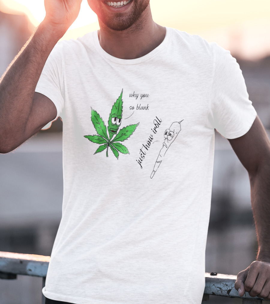 Why You So Blank Just How I Roll Weed Leaf And Joint T-Shirt