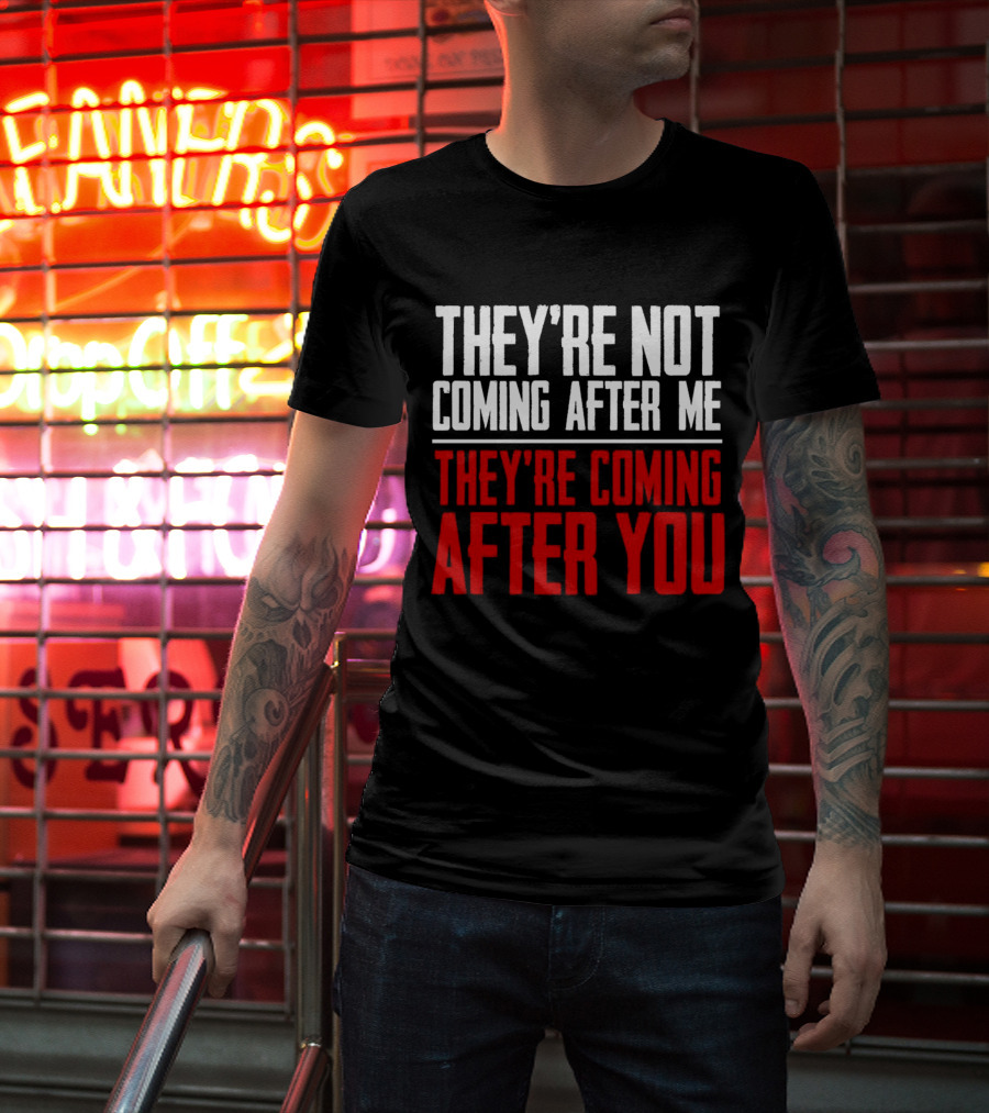 They’re Not Coming After Me They’re Coming After You T-Shirt