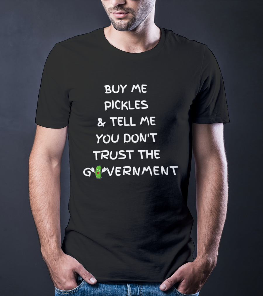 Buy Me Pickles And Tell Me You Don’t Trust The Government Pickle Character T-Shirt