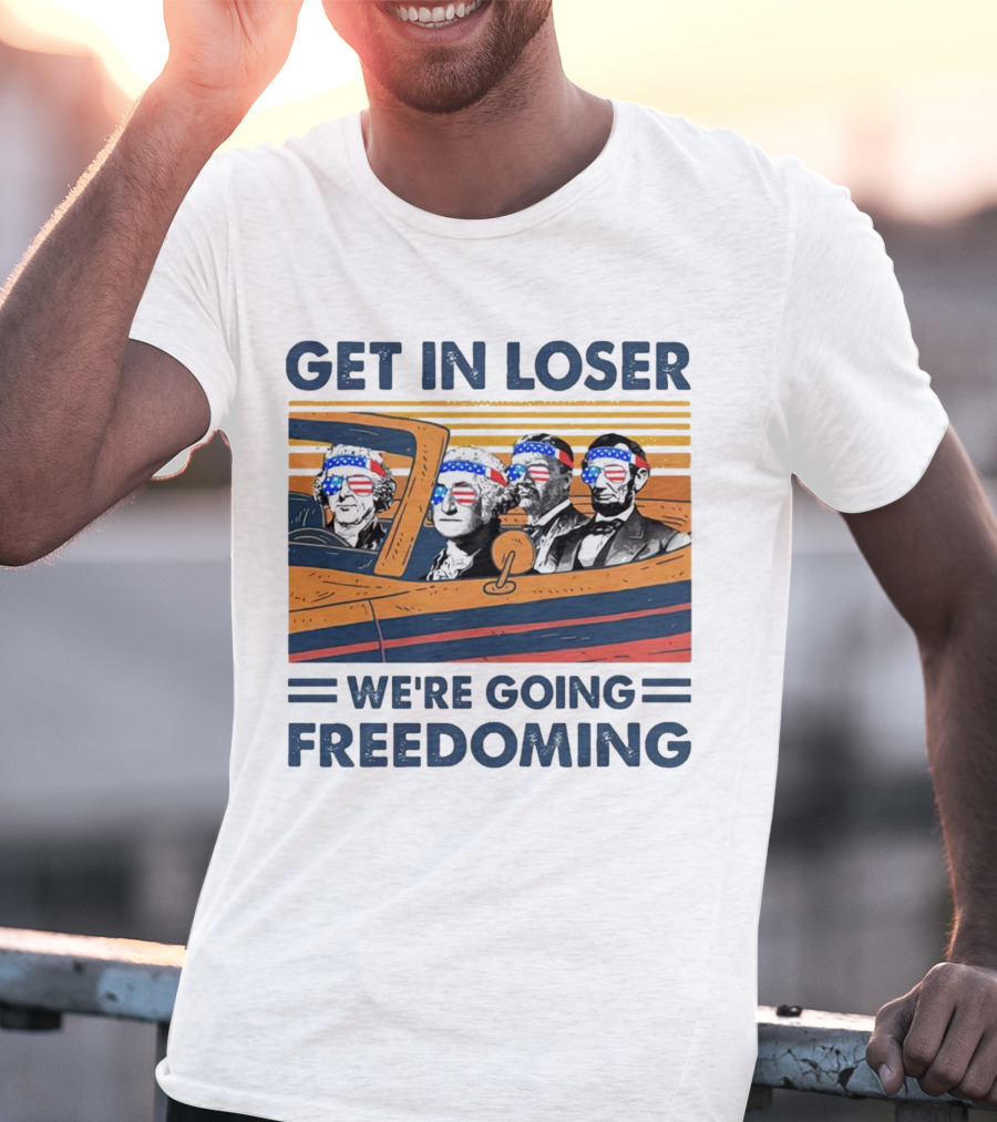 Get In Loser We’re Going Freedoming With George Washington And Abraham Lincoln On A Car T-Shirt