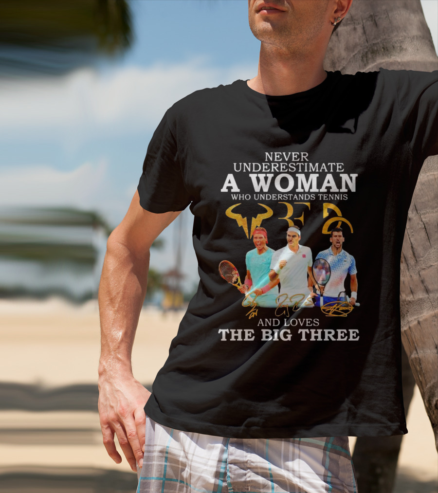 Never Underestimate A Woman Who Understands Tennis And Loves The Big Three Nadal, Federer, Djokovic Signatures T-Shirt