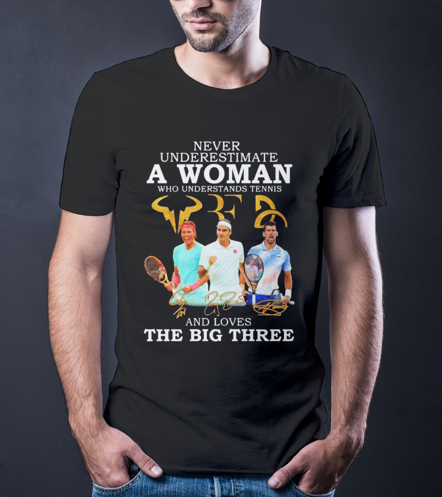 Never Underestimate A Woman Who Understands Tennis And Loves The Big Three Nadal, Federer, Djokovic Signatures T-Shirt