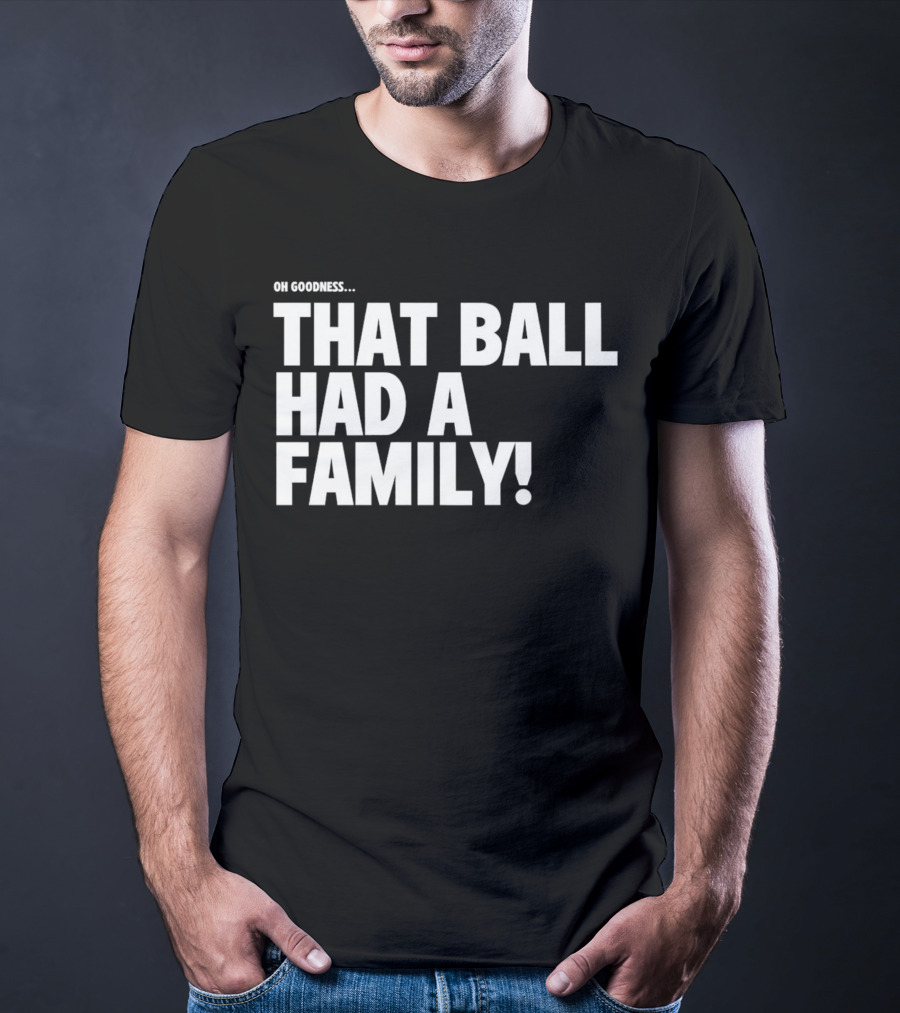 Oh Goodness That Ball Had A Family T-Shirt