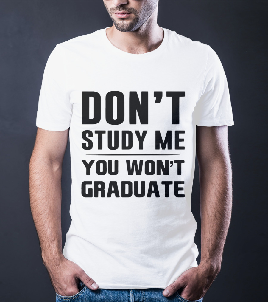 Don’t Study Me You Won’t Graduate T-Shirt