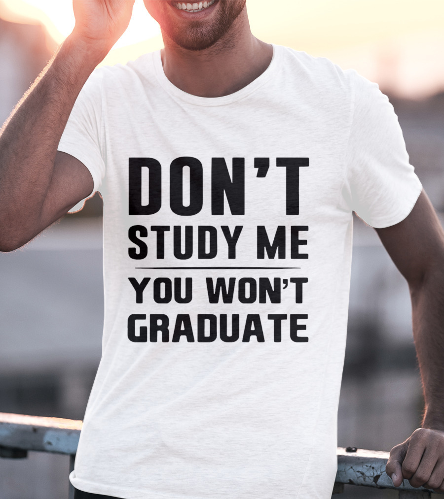 Don’t Study Me You Won’t Graduate T-Shirt