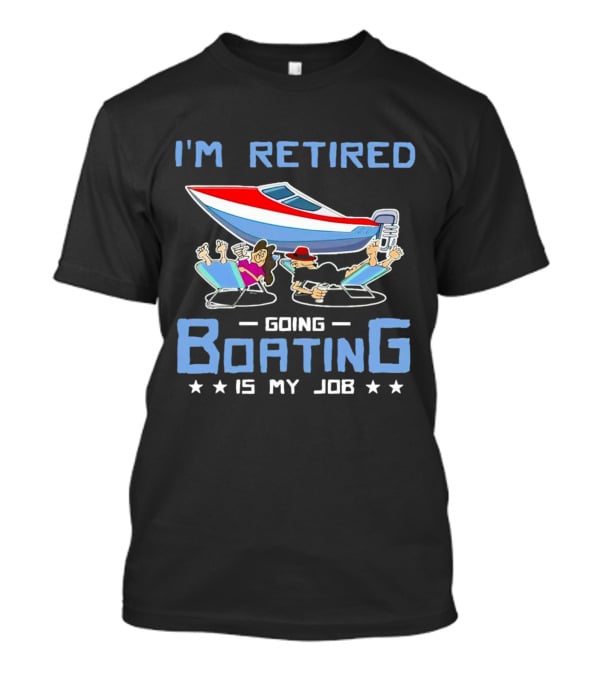 I'M RETIRED GOING BOATING IS MY JOB T-Shirt