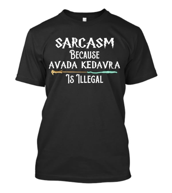 Sarcasm Because Avada Kedavra Is Illegal Wand Iconic Wizard Spell T-Shirt