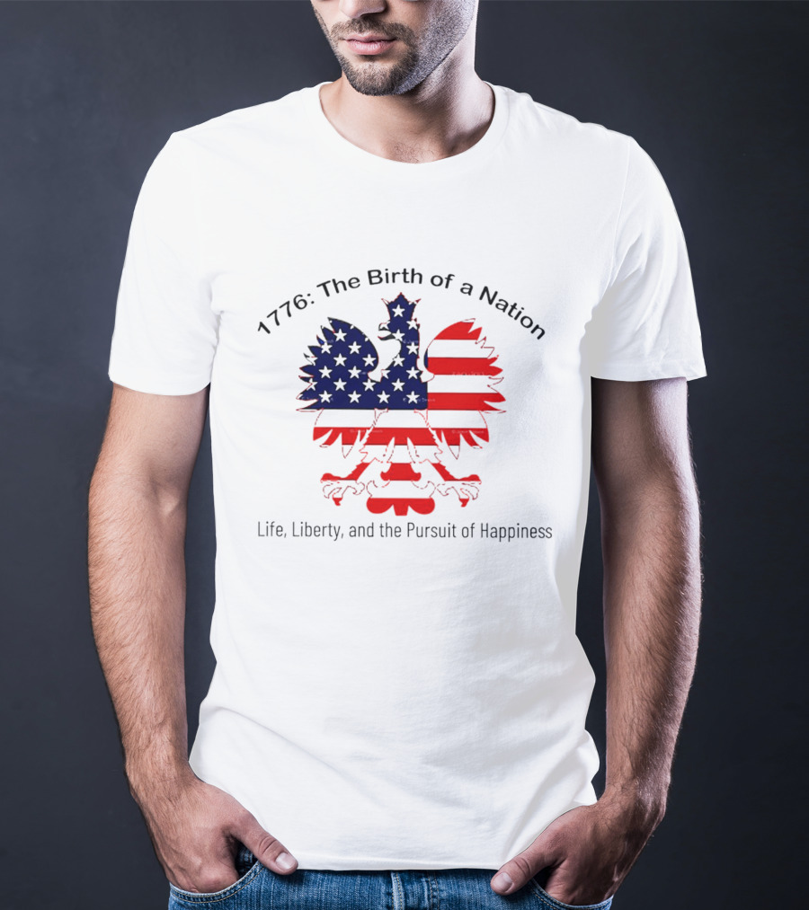 1776 The Birth Of A Nation Life Liberty And The Pursuit Of Happiness Flag Eagle T-Shirt