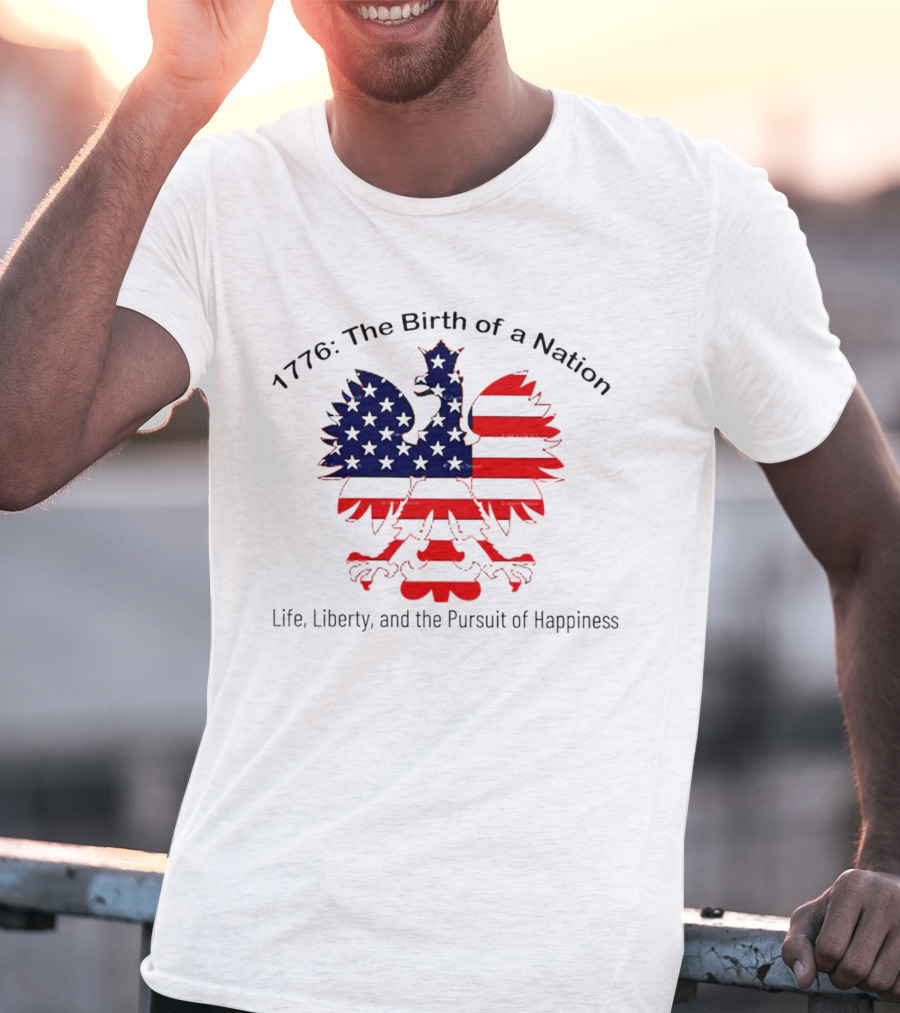 1776 The Birth Of A Nation Life Liberty And The Pursuit Of Happiness Flag Eagle T-Shirt
