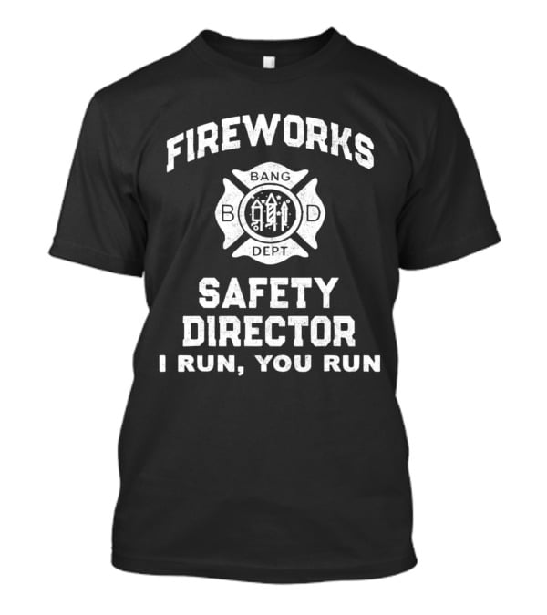 FIREWORKS SAFETY DIRECTOR BANG DEPT I RUN YOU RUN T-Shirt