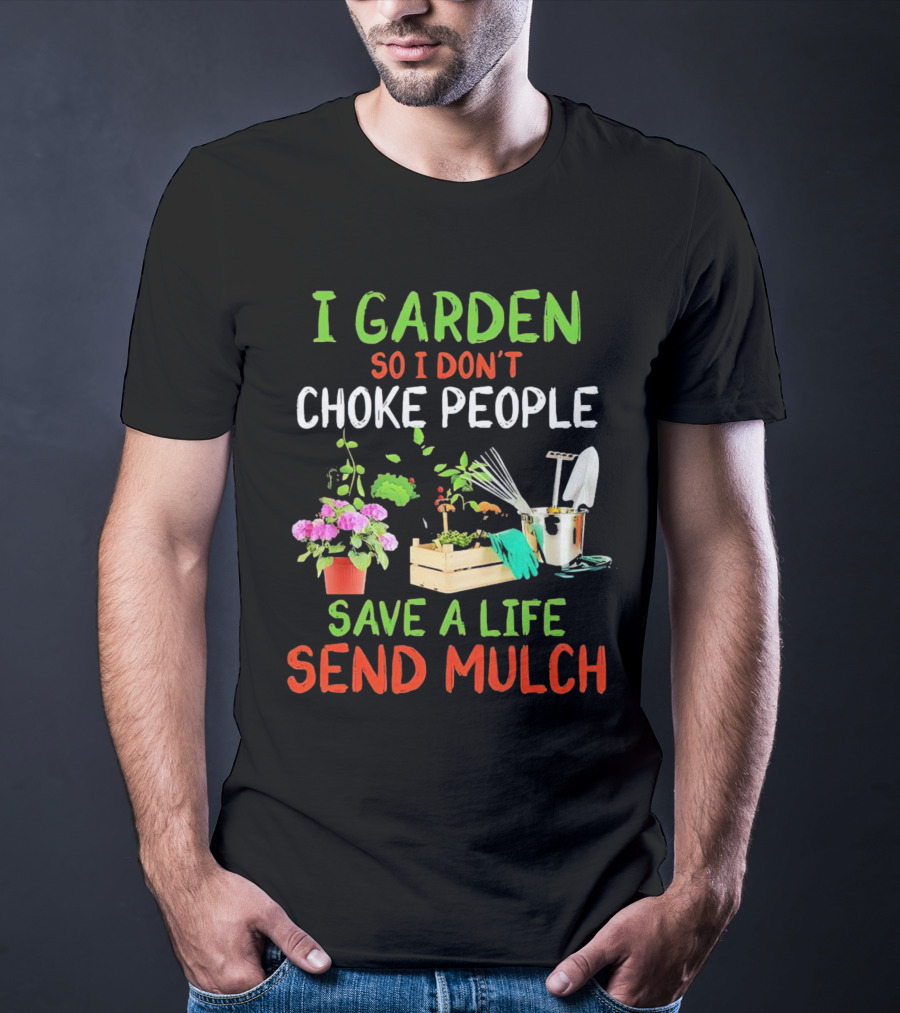 I Garden So I Don’t Choke People Save A Life Send Mulch Plant Tools Flowers Gardening Humor T-Shirt