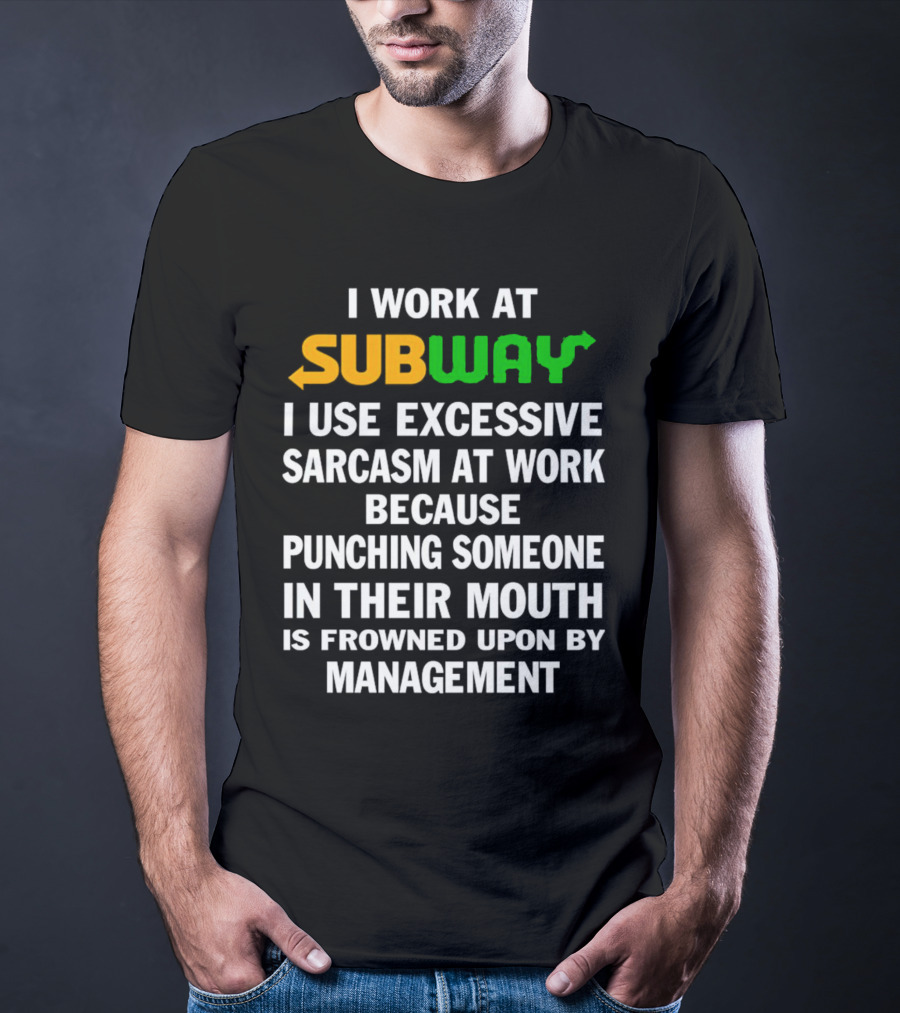 I Work At Subway I Use Excessive Sarcasm Because Punching Someone In Their Mouth Is Frowned Upon By Management T-Shirt