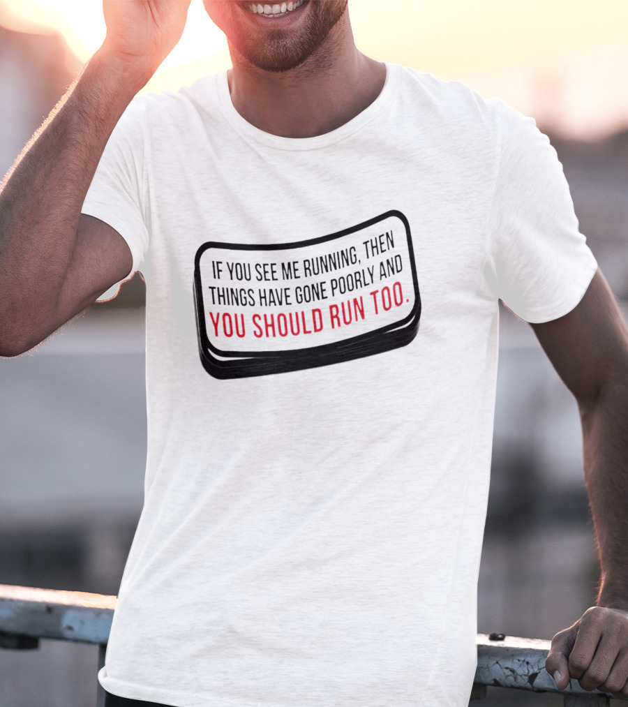 If You See Me Running Then Things Have Gone Poorly And You Should Run Too T-Shirt