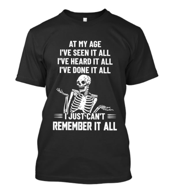 At My Age I've Seen It All Heard It All Done It All Skeleton Can't Remember It All T-Shirt