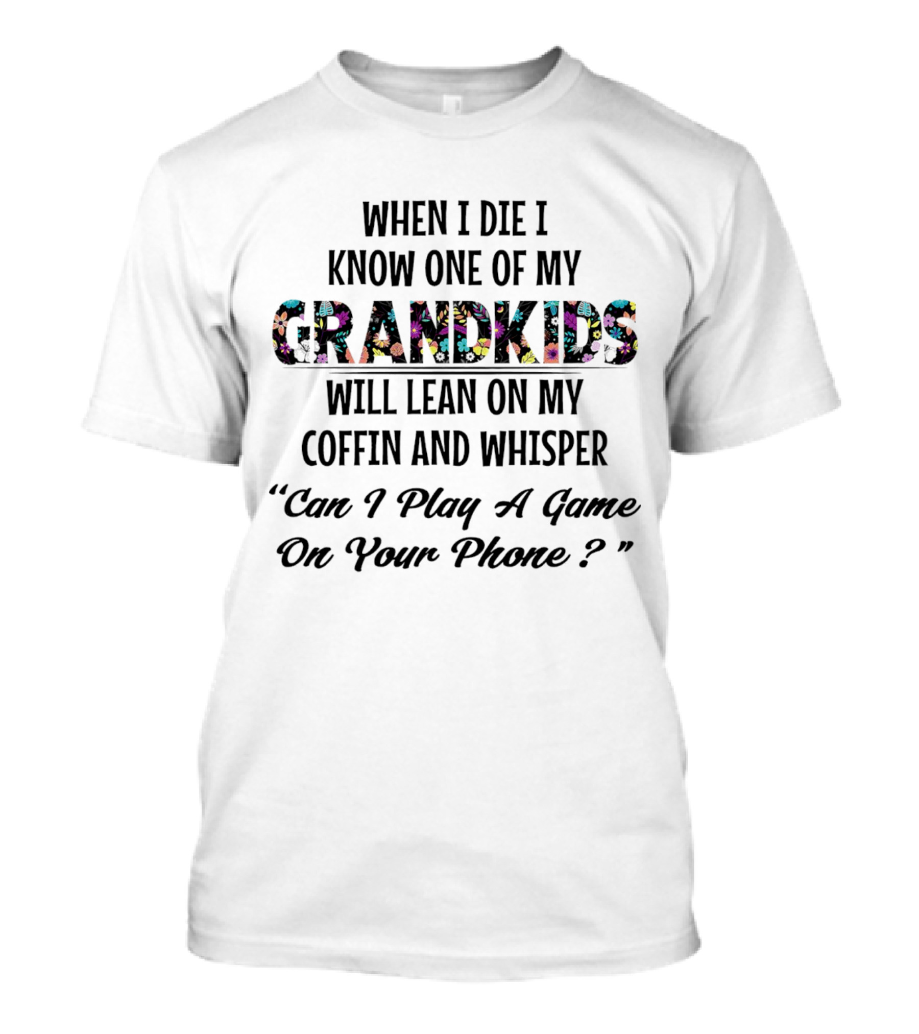 When I Die I Know One Of My Grandkids Will Lean On My Coffin And Whisper Can I Play A Game On Your Phone T-Shirt