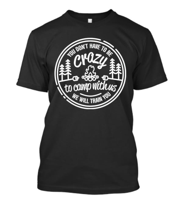 You Don’t Have To Be Crazy To Camp With Us We Will Train You Forest Bonfire Circle T-Shirt