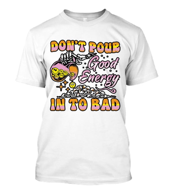 Don’t Pour Good Energy In To Bad Smiley Faces And Skulls T-Shirt