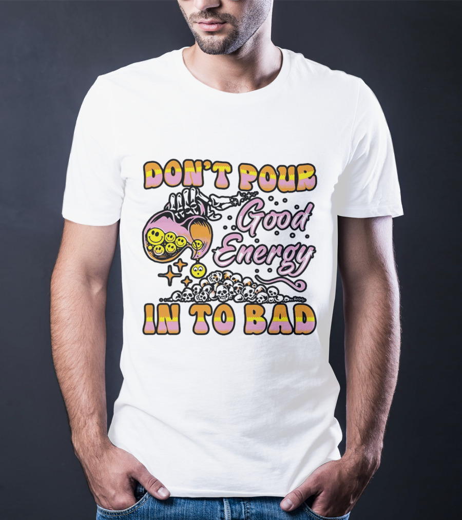 Don’t Pour Good Energy In To Bad Smiley Faces And Skulls T-Shirt