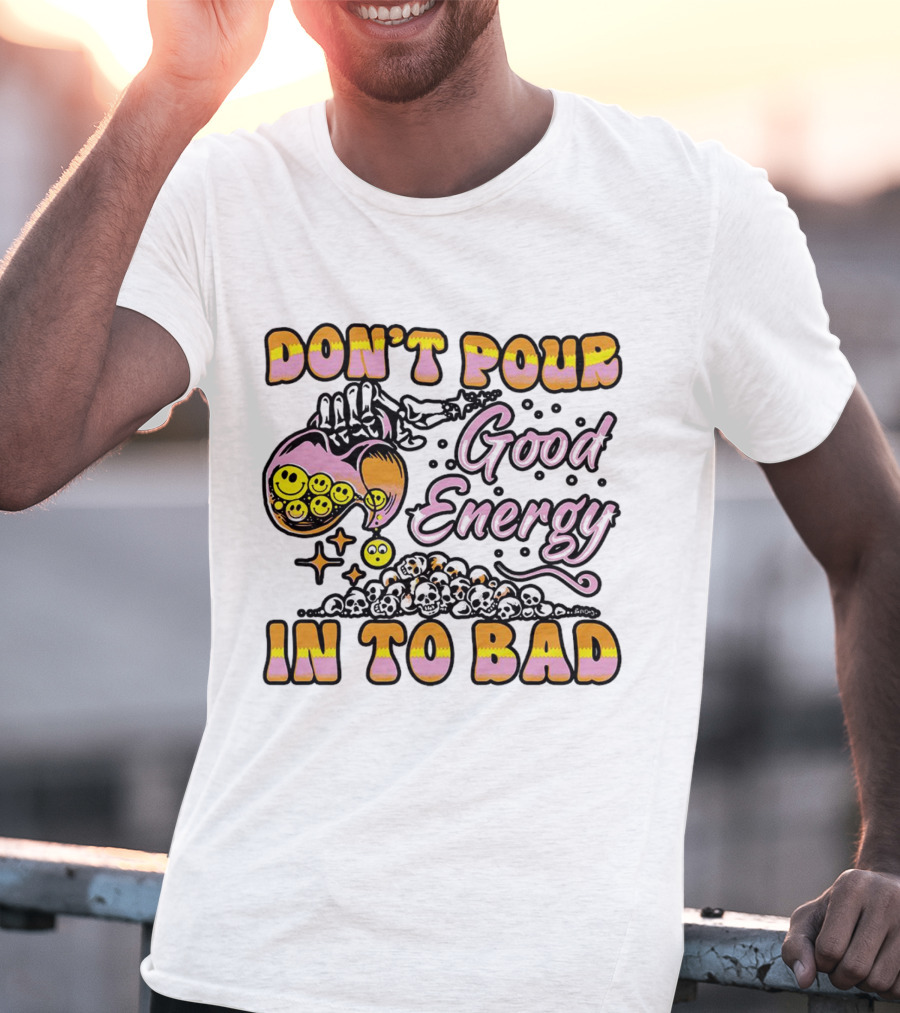 Don’t Pour Good Energy In To Bad Smiley Faces And Skulls T-Shirt