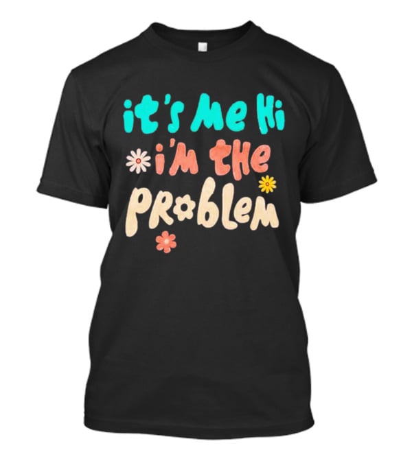 It's Me Hi I'm The Problem Retro Flowers T-Shirt