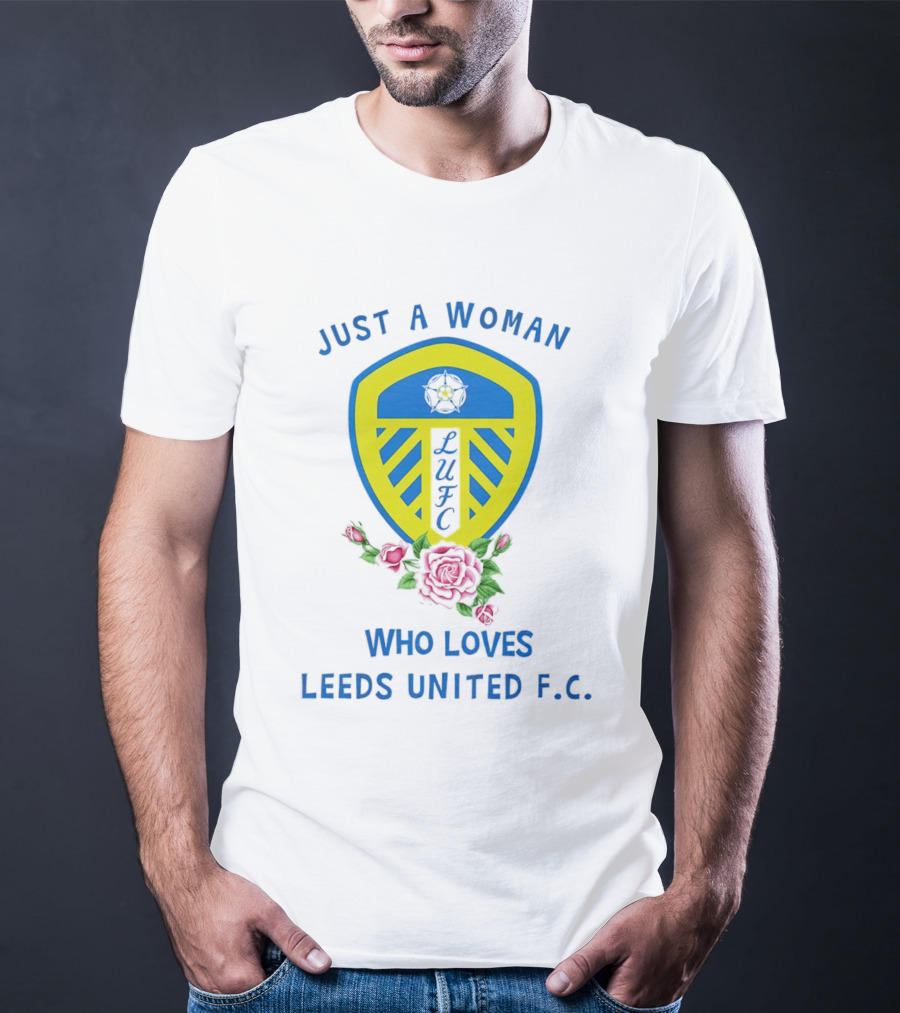 Just A Woman Who Loves Leeds United F.C. LUFC Badge And Roses T-Shirt