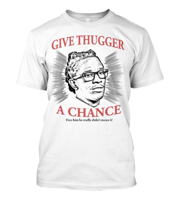 Give Thugger A Chance Free Him He Really Didn’t Mean It T-Shirt