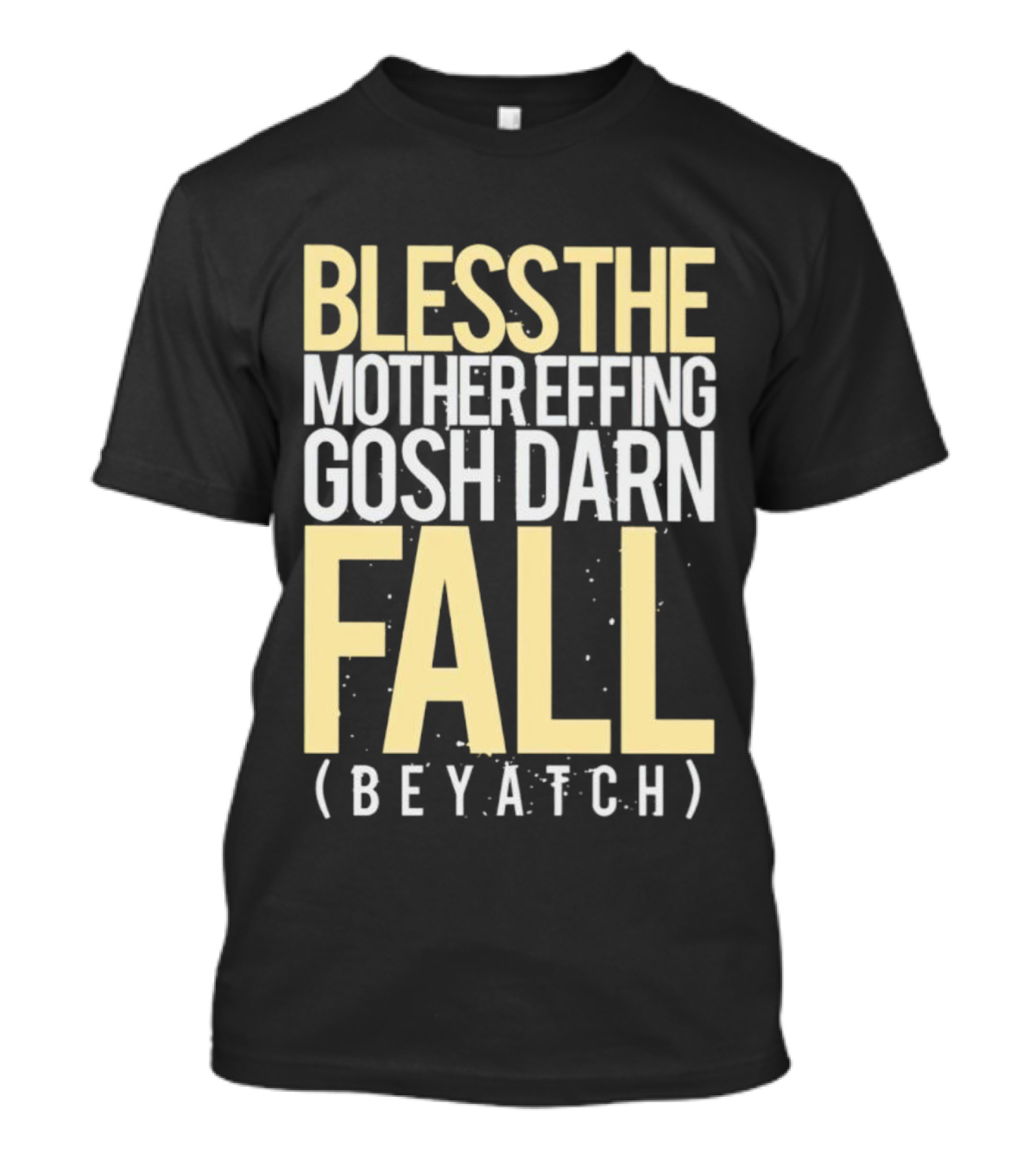 BLESS THE MOTHER EFFING GOSH DARN FALL (BEYATCH) T-Shirt