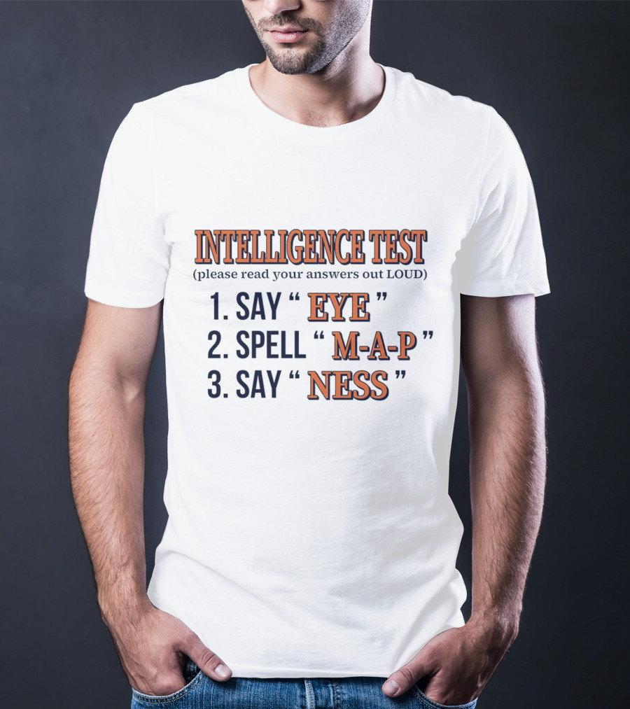 INTELLIGENCE TEST SAY EYE SPELL M-A-P SAY NESS PLEASE READ YOUR ANSWERS OUT LOUD T-Shirt